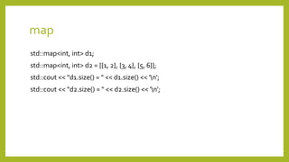 map
std::map<int, int> d1;
std::map<int, int> d2 = {{1, 2}, {3, 4}, {5, 6}};
std::cout << "d1.size() = " << d1.size() << 'n';
std::cout << "d2.size() = " << d2.size() << 'n';
 