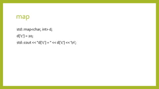 map
std::map<char, int> d;
d['c'] = 20;
std::cout << "d['c'] = " << d['c'] << 'n';
 