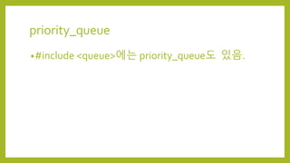 priority_queue
•#include <queue>에는 priority_queue도 있음.
 