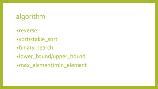 algorithm
•reverse
•sort/stable_sort
•binary_search
•lower_bound/upper_bound
•max_element/min_element
 