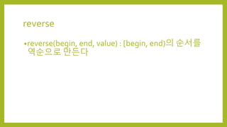 reverse
•reverse(begin, end, value) : [begin, end)의 순서를
역순으로 만든다
 