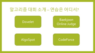 알고리즘 대회 소개 – 연습은 어디서?
Dovelet
Baekjoon
Online Judge
AlgoSpot CodeForce
 