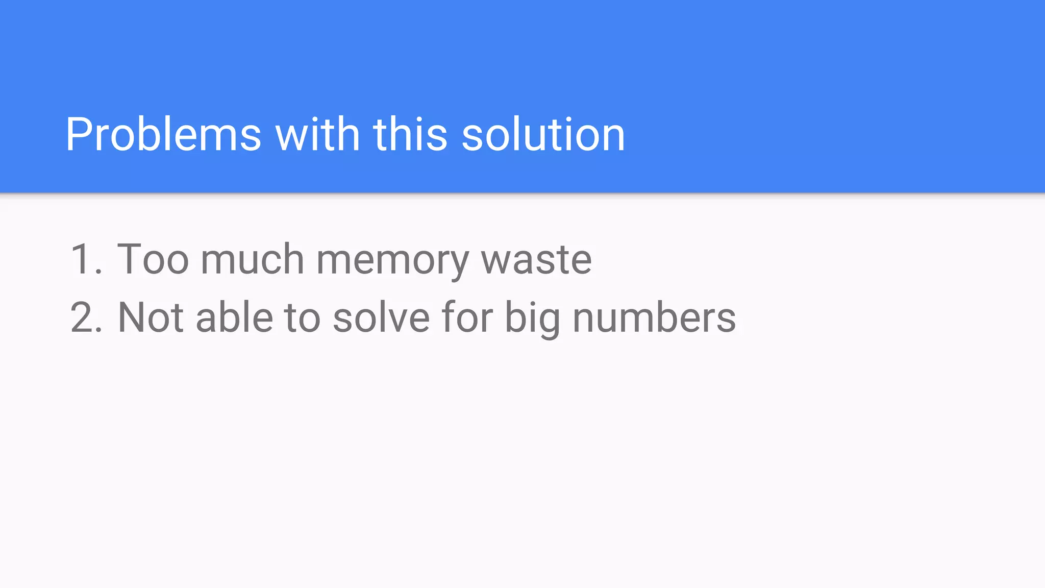 Problems with this solution
1. Too much memory waste
2. Not able to solve for big numbers