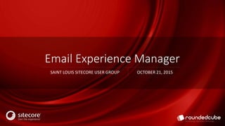 Email Experience Manager
SAINT LOUIS SITECORE USER GROUP OCTOBER 21, 2015
 