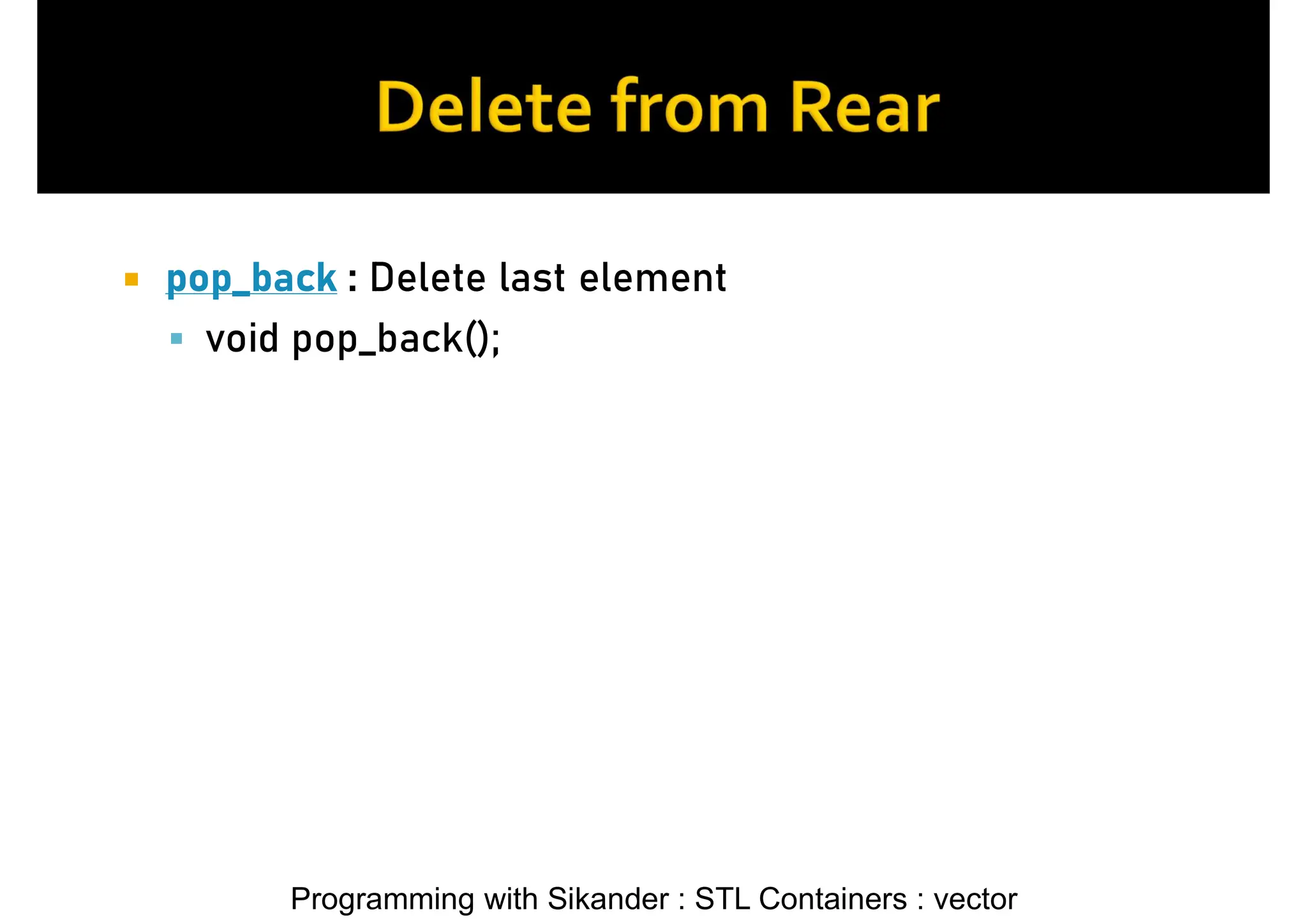 Programming with Sikander : STL Containers : vector  pop_back : Delete last element  void pop_back(); 