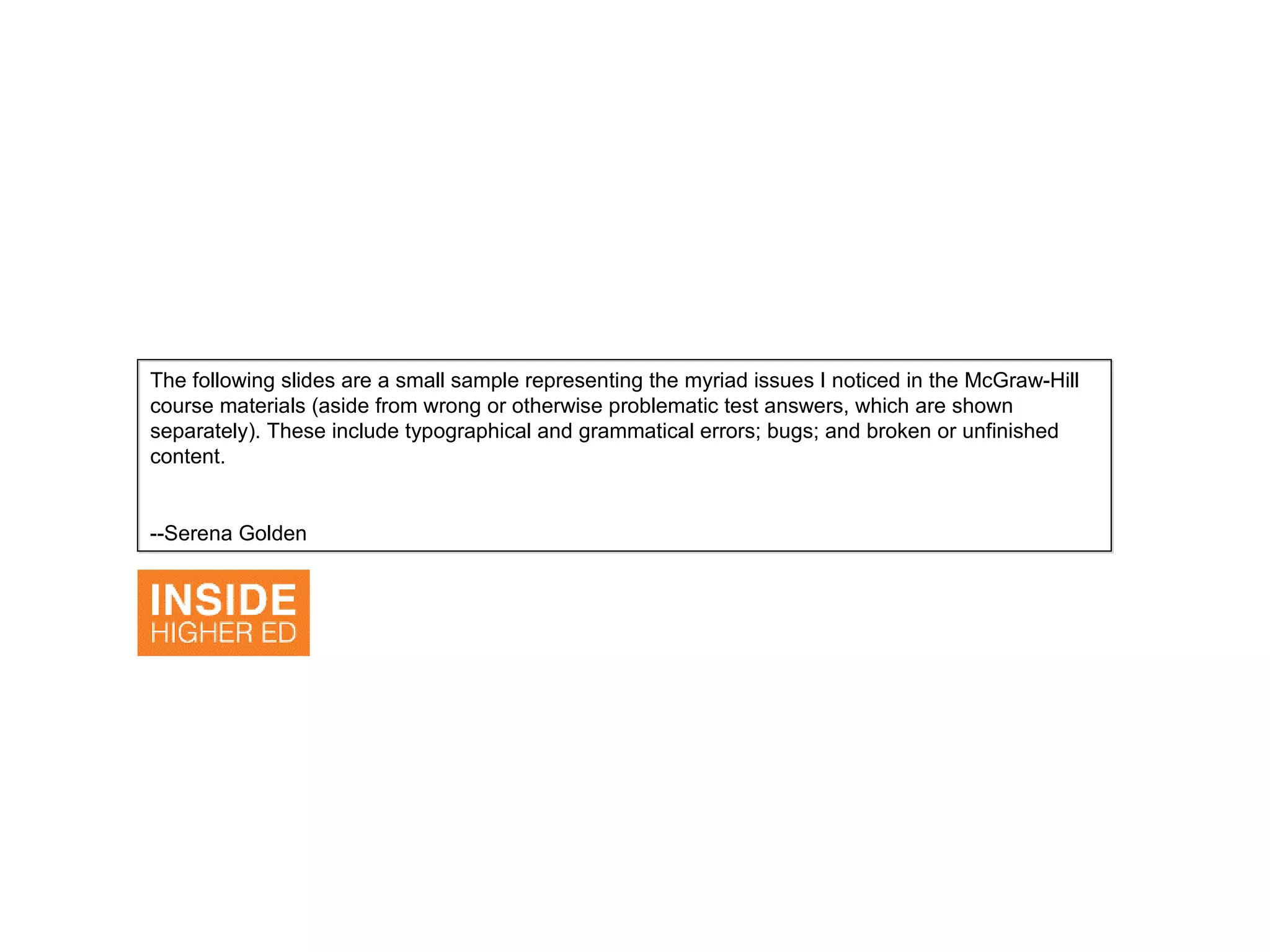The following slides are a small sample representing the myriad issues I noticed in the McGraw-Hill course materials (aside from wrong or otherwise problematic test answers, which are shown separately). These include typographical and grammatical errors; bugs; and broken or unfinished content.  --Serena Golden 