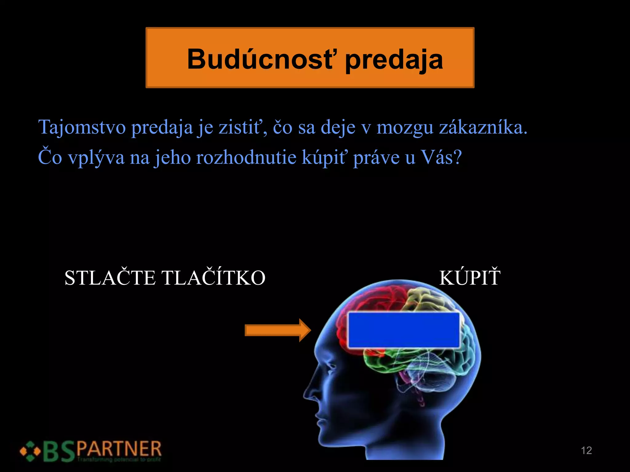 Tajomstvo predaja je zistiť, čo sa deje v mozgu zákazníka.
Čo vplýva na jeho rozhodnutie kúpiť práve u Vás?
STLAČTE TLAČÍTKO KÚPIŤ
12
Budúcnosť predaja
 