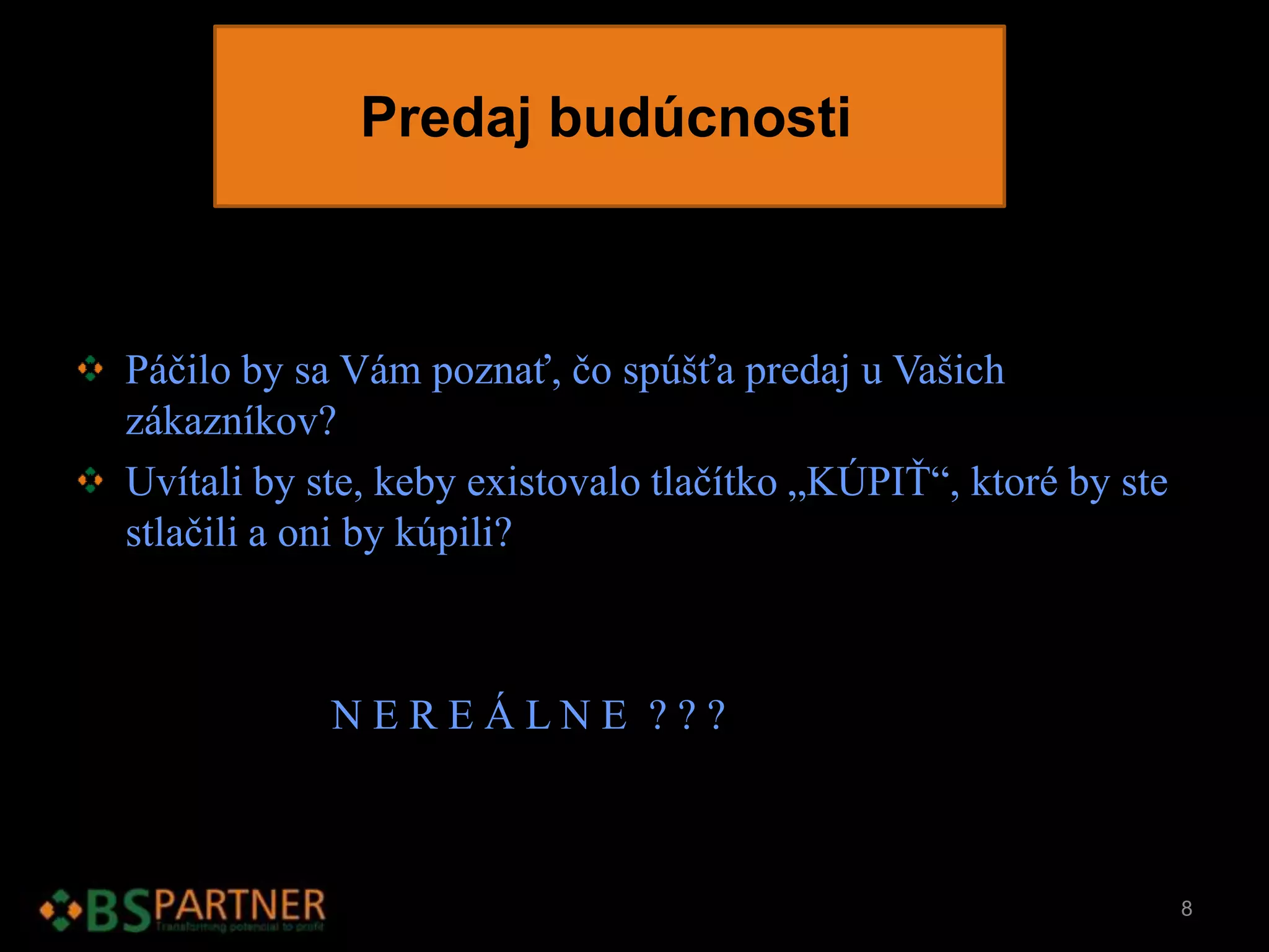 Predaj budúcnosti
Páčilo by sa Vám poznať, čo spúšťa predaj u Vašich
zákazníkov?
Uvítali by ste, keby existovalo tlačítko „KÚPIŤ“, ktoré by ste
stlačili a oni by kúpili?
N E R E Á L N E ? ? ?
8
 