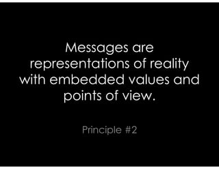 Messages are representations
of reality with embedded
values and points of view.
Principle #2
