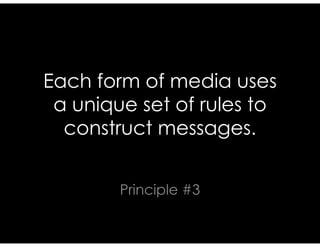 Each form of media uses
a unique set of rules to
construct messages.
Principle #3