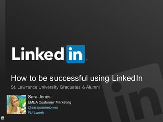 Sara Jones
EMEA Customer Marketing
@sarajoannejones
#L4Lweek
How to be successful using LinkedIn
St. Lawrence University Graduates & Alumni
 