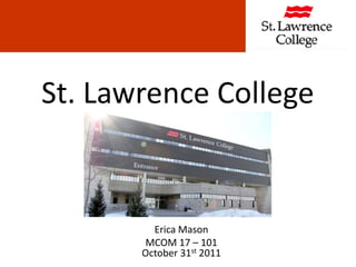 St. Lawrence College


         Erica Mason
        MCOM 17 – 101
       October 31st 2011
 