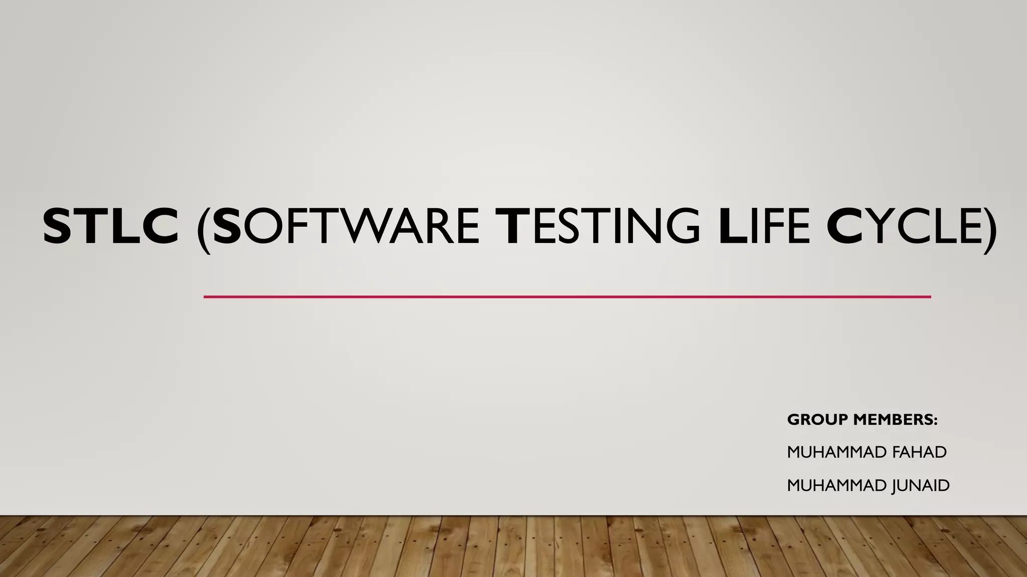 STLC (SOFTWARE TESTING LIFE CYCLE)
GROUP MEMBERS:
MUHAMMAD FAHAD
MUHAMMAD JUNAID
 