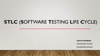 STLC (SOFTWARE TESTING LIFE CYCLE)
GROUP MEMBERS:
MUHAMMAD FAHAD
MUHAMMAD JUNAID
 