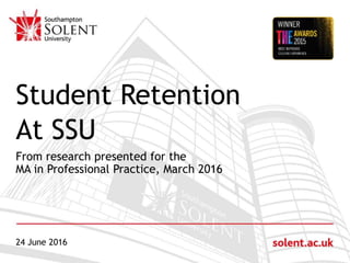 Click to edit Master title style
Student Retention
At SSU
From research presented for the
MA in Professional Practice, March 2016
24 June 2016
 