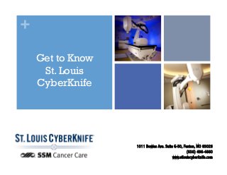 +
Get to Know
St. Louis
CyberKnife
1011 Bowles Ave. Suite G-50, Fenton, MO 63026
(636) 496-4660
www.stlouiscyberknife.com!
 