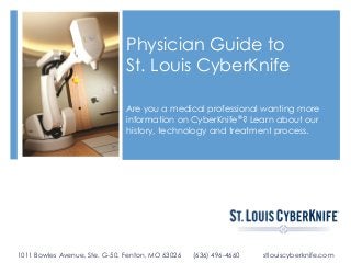 Physician Guide to
St. Louis CyberKnife
Are you a medical professional wanting more
information on CyberKnife®? Learn about our
history, technology and treatment process.

1011 Bowles Avenue, Ste. G-50, Fenton, MO 63026

(636) 496-4660

stlouiscyberknife.com

 