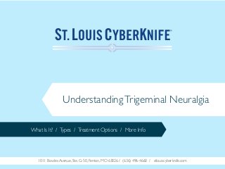 Understanding Trigeminal Neuralgia
What Is It? / Types / Treatment Options / More Info

1011 Bowles Avenue, Ste. G-50, Fenton, MO 63026 / (636) 496-4660 / stlouiscyberknife.com

 
