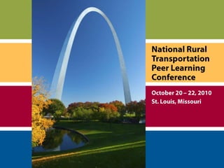 National Rural Transportation  Peer Learning Conference October 20 – 22, 2010 St. Louis, Missouri 