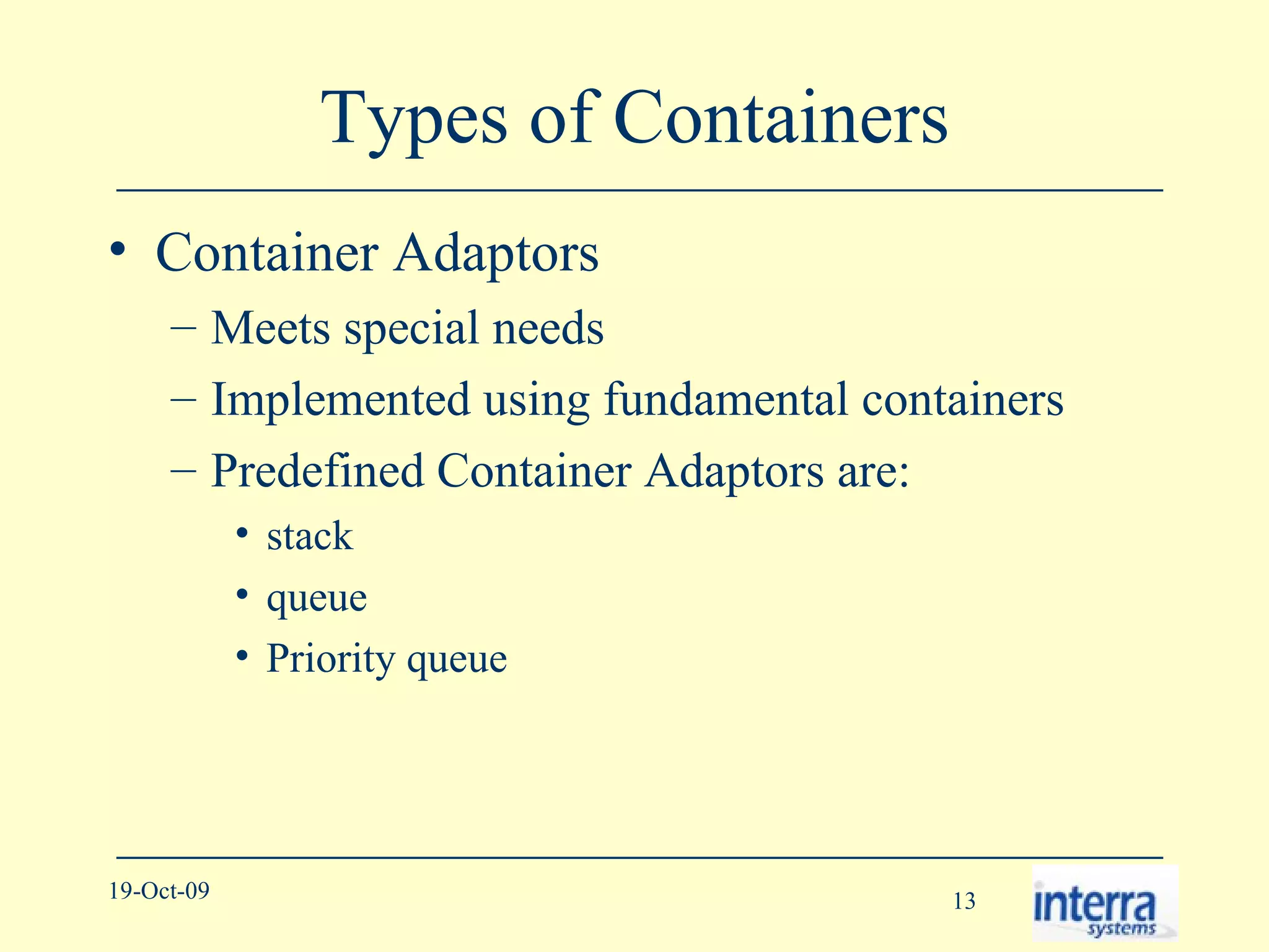 Types of Containers Container Adaptors Meets special needs Implemented using fundamental containers Predefined Container Adaptors are: stack queue Priority queue 