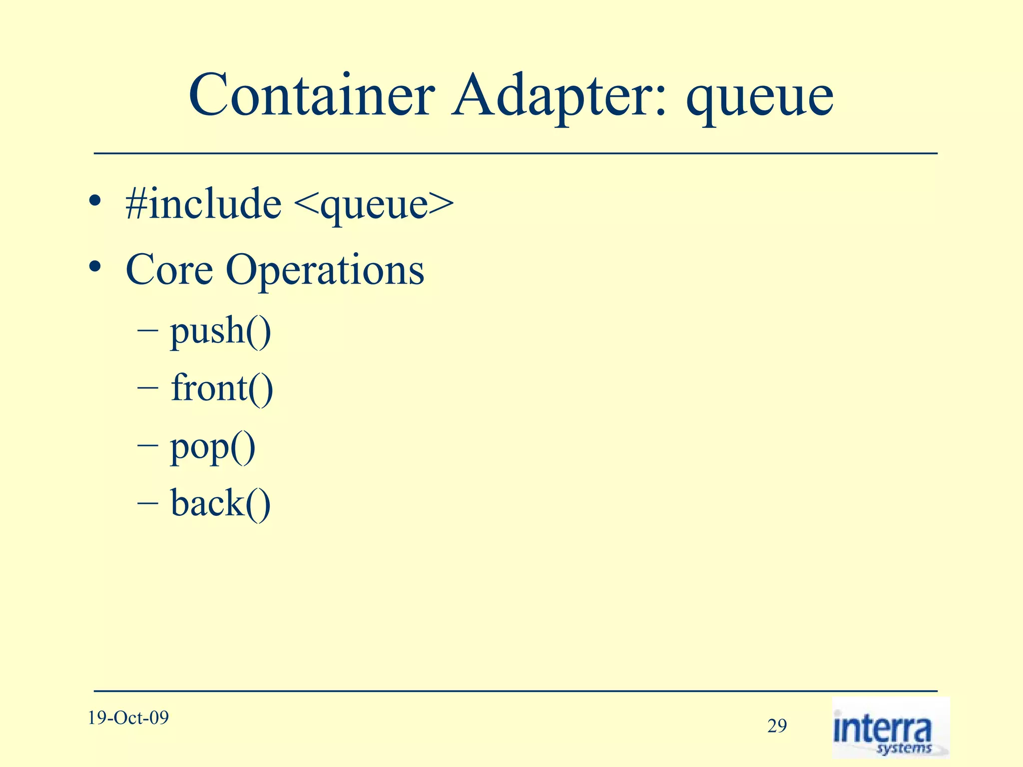Container Adapter: queue #include <queue> Core Operations push() front() pop() back() 