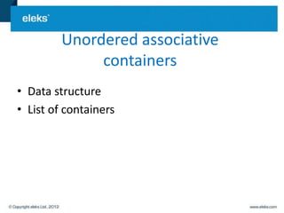 Unordered associative
              containers
• Data structure
• List of containers
 