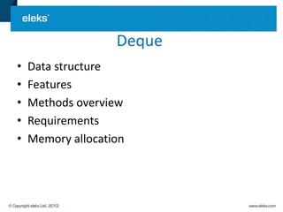 Deque
•   Data structure
•   Features
•   Methods overview
•   Requirements
•   Memory allocation
 