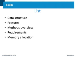 List
•   Data structure
•   Features
•   Methods overview
•   Requirements
•   Memory allocation
 