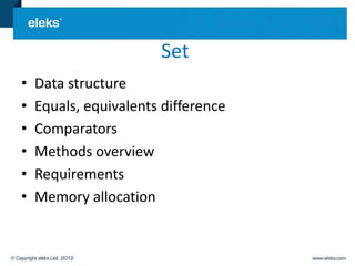 Set
•   Data structure
•   Equals, equivalents difference
•   Comparators
•   Methods overview
•   Requirements
•   Memory allocation
 
