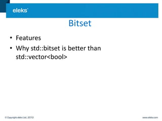 Bitset
• Features
• Why std::bitset is better than
  std::vector<bool>
 
