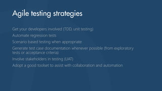 Get your developers involved (TDD, unit testing)
Automate regression tests
Scenario based testing when appropriate
Generate test case documentation whenever possible (from exploratory
tests or acceptance criteria)
Involve stakeholders in testing (UAT)

Adopt a good toolset to assist with collaboration and automation

 
