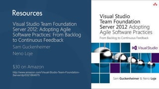 Visual Studio Team Foundation
Server 2012: Adopting Agile
Software Practices: From Backlog
to Continuous Feedback
Sam Guckenheimer
Neno Loje
$30 on Amazon
http://www.amazon.com/Visual-Studio-Team-FoundationServer/dp/0321864875

 