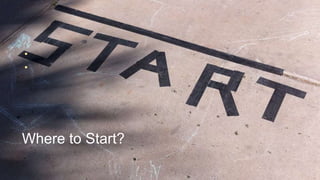 •
•

Where to Start?

 