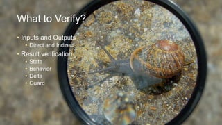 What to Verify?
• Inputs and Outputs
• Direct and Indirect

• Result verification
•
•
•
•

State
Behavior
Delta
Guard

 