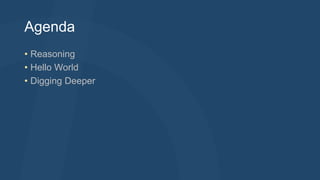 Agenda
• Reasoning
• Hello World
• Digging Deeper

 