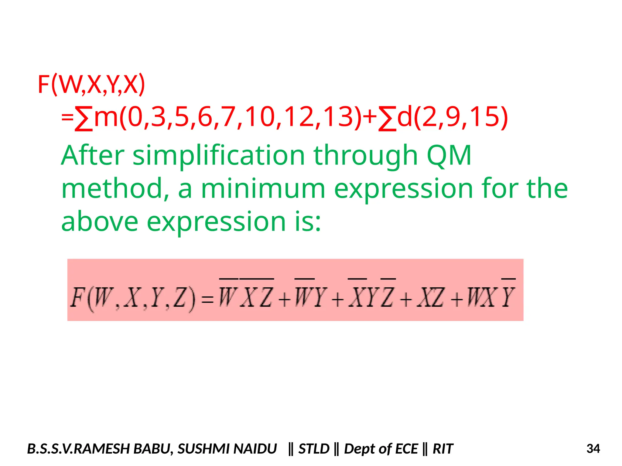 F(W,X,Y,X)
= m(0,3,5,6,7,10,12,13)+ d(2,9,15)
∑ ∑
After simplification through QM
method, a minimum expression for the
above expression is:
B.S.S.V.RAMESH BABU, SUSHMI NAIDU ‖ STLD ‖ Dept of ECE ‖ RIT 34
 