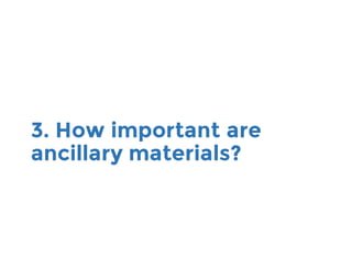 3. How important are
ancillary materials?
 