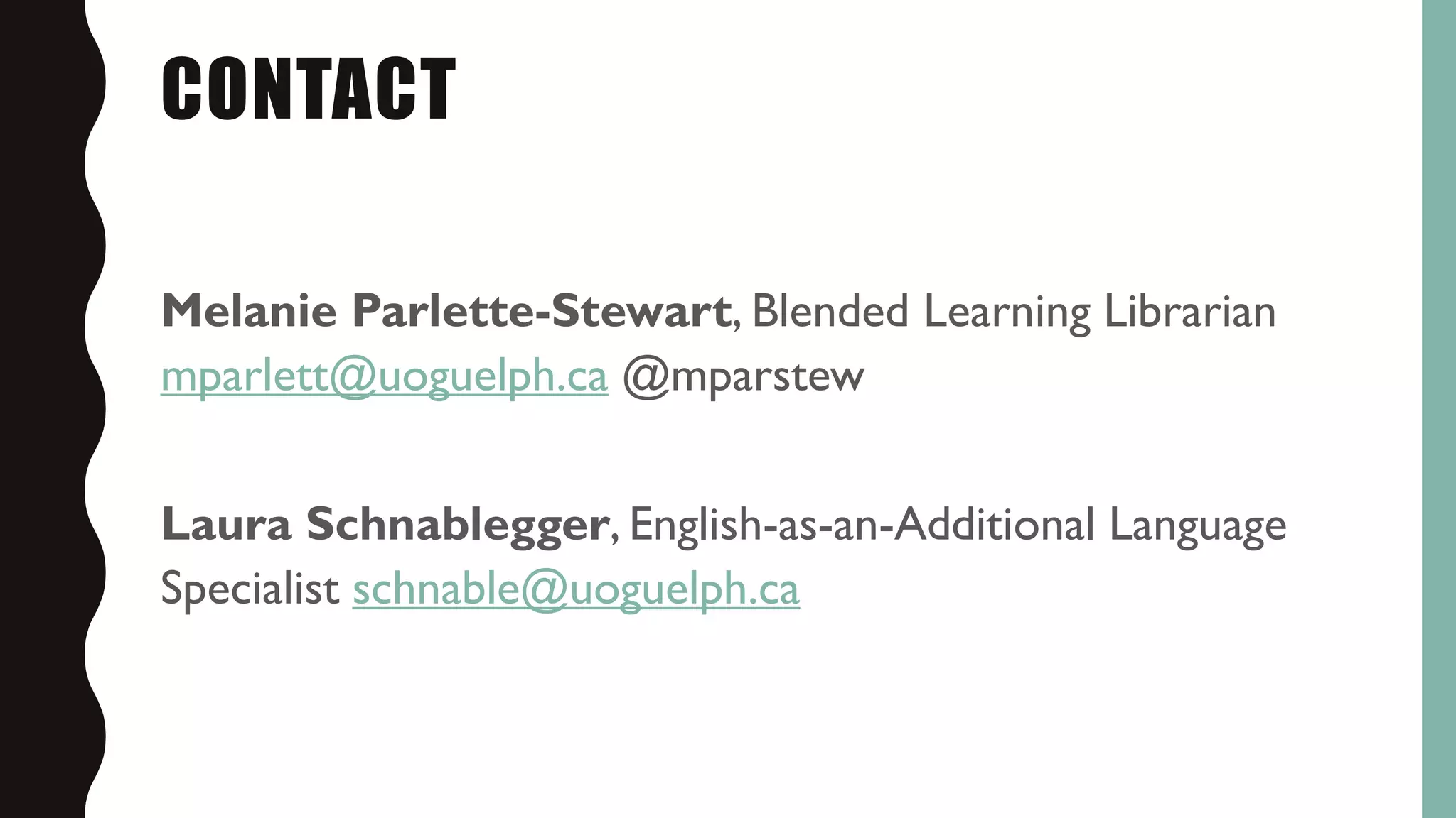 CONTACT
Melanie Parlette-Stewart, Blended Learning Librarian
mparlett@uoguelph.ca @mparstew
Laura Schnablegger, English-as-an-Additional Language
Specialist schnable@uoguelph.ca
 