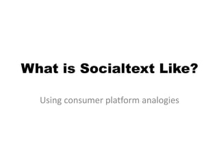 What is Socialtext Like?

  Using consumer platform analogies
 