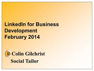 LinkedIn for Business
Development
February 2014
Colin Gilchrist
Social Tailor
 
