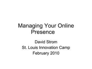 Managing Your Online Presence     David Strom St. Louis Innovation Camp February 2010 