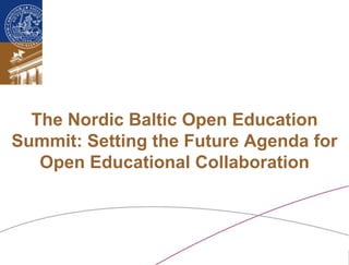 The Nordic Baltic Open Education
Summit: Setting the Future Agenda for
   Open Educational Collaboration




 Ossiannilsson /Nordic Baltic Open Education Summit. Stockholm, 23-24th Nov. 2011. CC BY-NC-ND
 