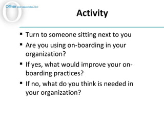 Activity <ul><li>Turn to someone sitting next to you </li></ul><ul><li>Are you using on-boarding in your organization? </l...