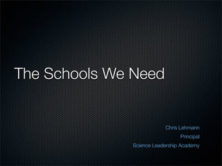 The Schools We Need


                          Chris Lehmann
                                Principal
              Science Leadership Academy