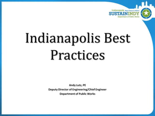 Indianapolis Best
Practices
Andy Lutz, PE
Deputy Director of Engineering/Chief Engineer
Department of Public Works

 