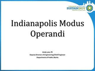 Indianapolis Modus
Operandi
Andy Lutz, PE
Deputy Director of Engineering/Chief Engineer
Department of Public Works

 