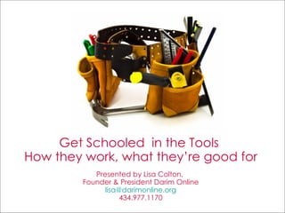 Get Schooled  in the Tools  How they work, what they’re good for Presented by Lisa Colton,  Founder & President Darim Online [email_address] 434.977.1170 