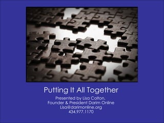 Putting It All Together Presented by Lisa Colton,  Founder & President Darim Online [email_address] 434.977.1170 