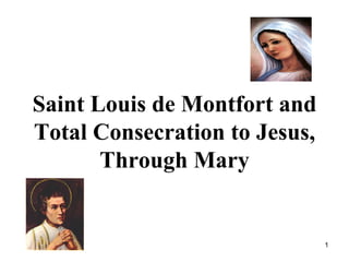 Saint Louis de Montfort and
Total Consecration to Jesus,
       Through Mary


                               1