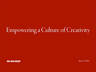 Empowering a Culture of Creativity



                             June 23, 2011
 